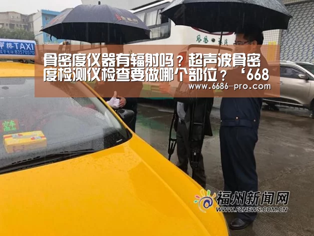 骨密度仪器有辐射吗?超声波骨密度检测仪检查要做哪个部位?‘6686APP下载’(图1) 6686最新地址