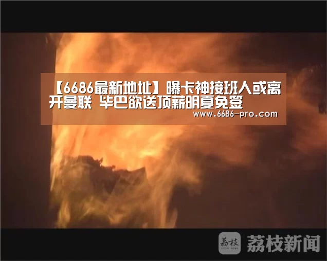 【6686最新地址】曝卡神接班人或离开曼联 毕巴欲送顶薪明夏免签(图3) 6686体育直播