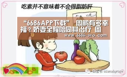 “6686APP下载”
周鹏有多幸福?娇妻全程陪同其治疗 周鹏:她为我支付了一切(图2) 6686APP下载